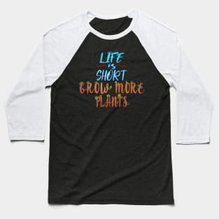 Life Is Short Grow More Plants Baseball T-Shirt